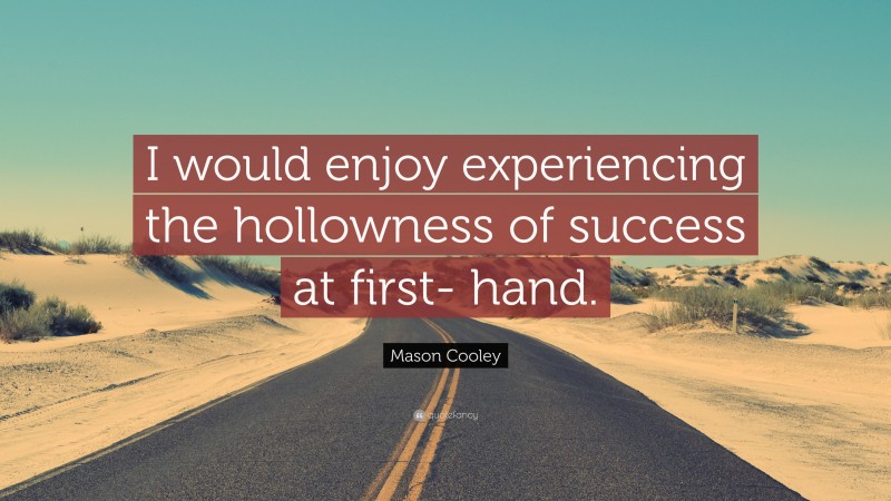 Mason Cooley Quote: “I would enjoy experiencing the hollowness of success at first- hand.”