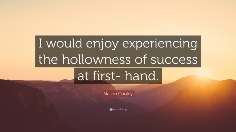 Mason Cooley Quote: “I would enjoy experiencing the hollowness of success at first- hand.”