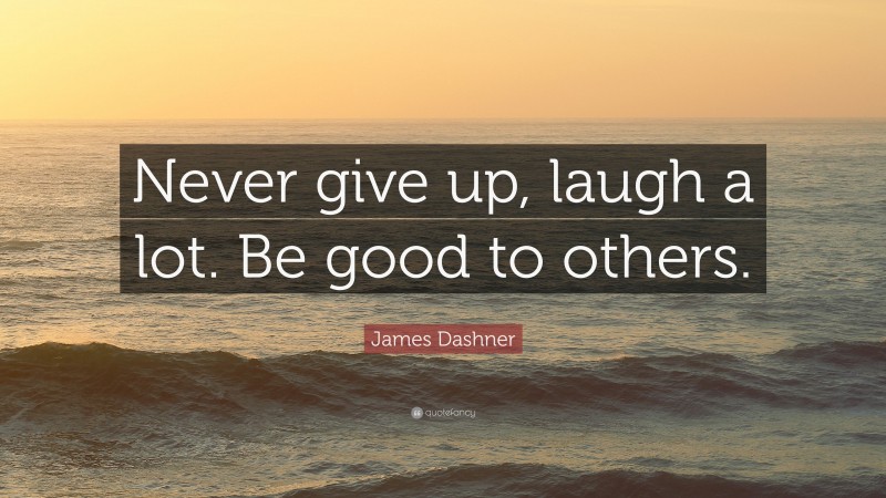James Dashner Quote: “Never give up, laugh a lot. Be good to others.”