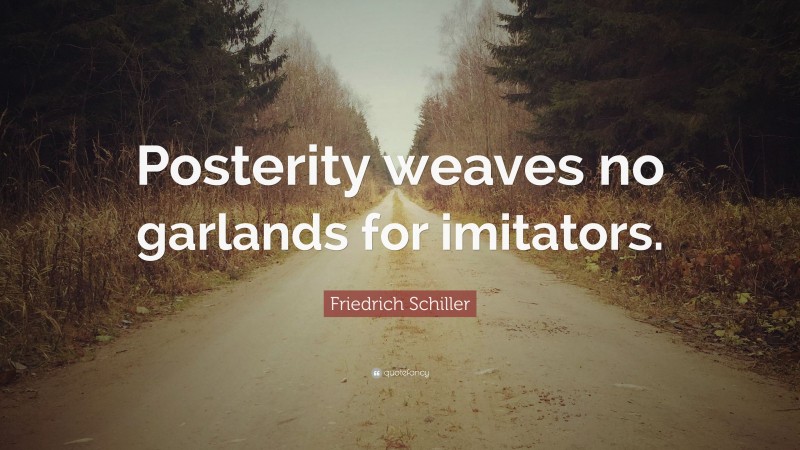 Friedrich Schiller Quote: “Posterity weaves no garlands for imitators.”