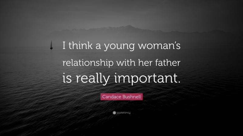 Candace Bushnell Quote: “I think a young woman’s relationship with her father is really important.”
