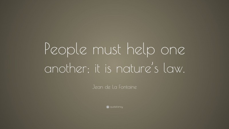 Jean de La Fontaine Quote: “People must help one another; it is nature’s law.”