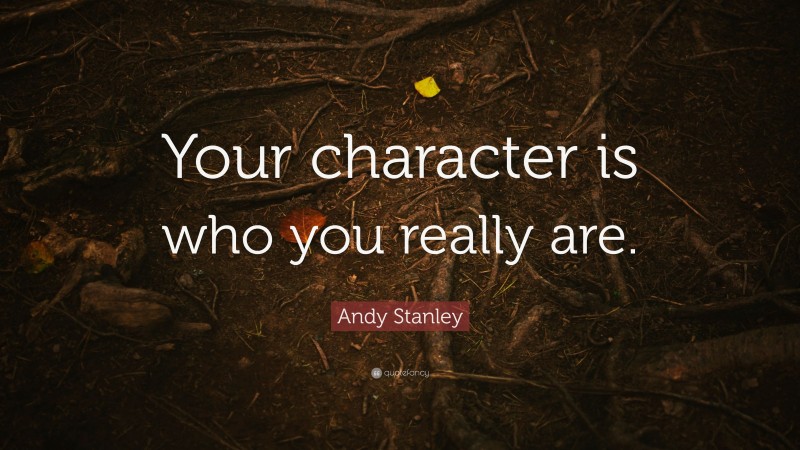Andy Stanley Quote: “Your character is who you really are.”