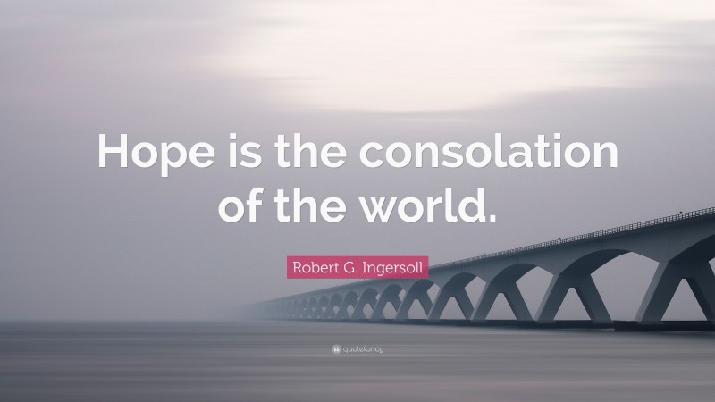 Robert G. Ingersoll Quote: “Hope is the consolation of the world.”