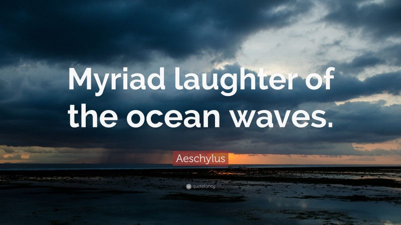 Aeschylus Quote: “Myriad laughter of the ocean waves.”