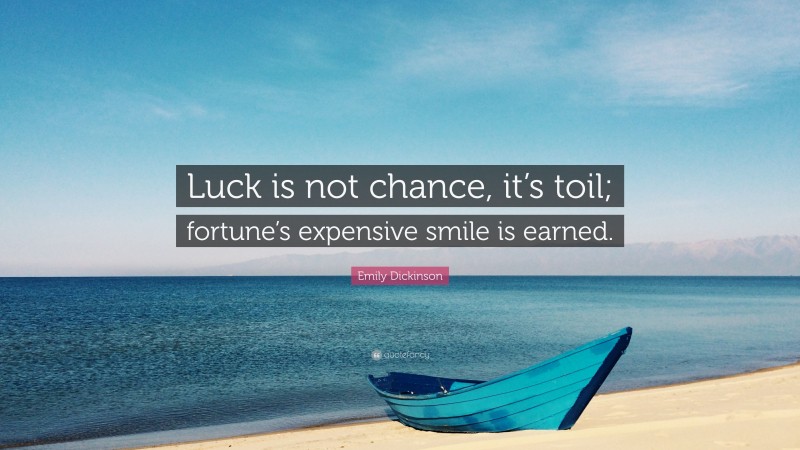 Emily Dickinson Quote: “Luck is not chance, it’s toil; fortune’s expensive smile is earned.”