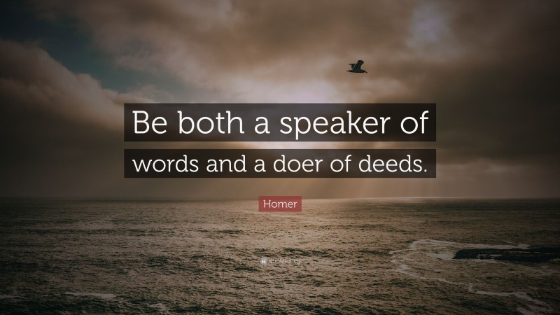 Homer Quote: “Be both a speaker of words and a doer of deeds.”