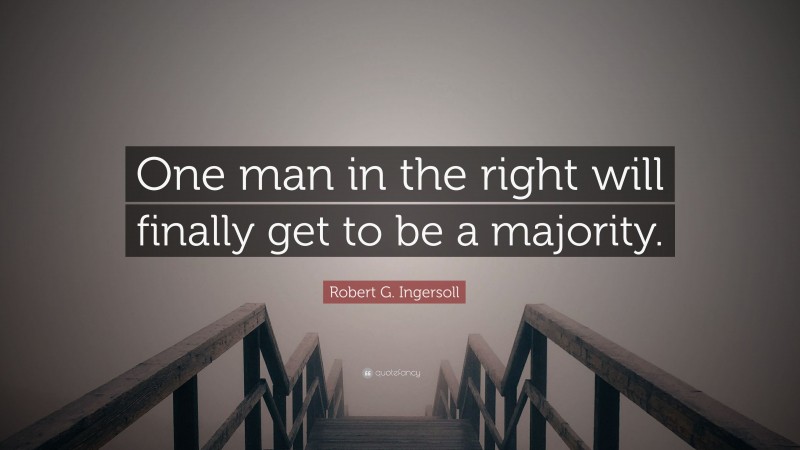 Robert G. Ingersoll Quote: “One man in the right will finally get to be a majority.”