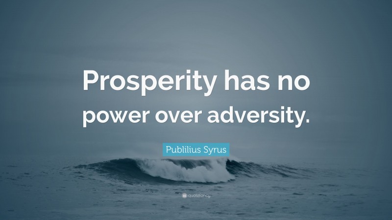 Publilius Syrus Quote: “Prosperity has no power over adversity.”