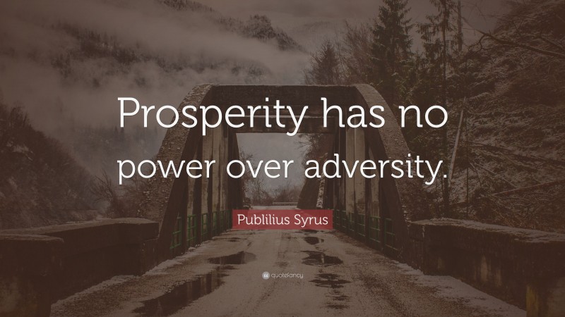 Publilius Syrus Quote: “Prosperity has no power over adversity.”