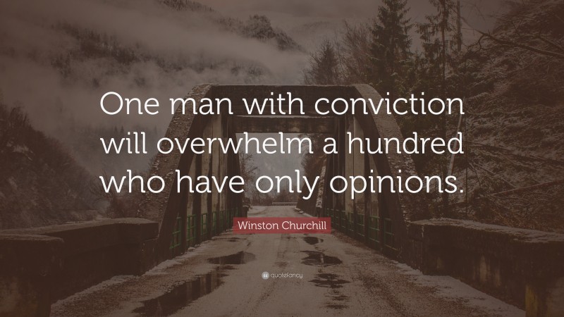Winston Churchill Quote: “One man with conviction will overwhelm a hundred who have only opinions.”