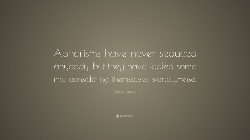 Mason Cooley Quote: “Aphorisms have never seduced anybody, but they have fooled some into considering themselves worldly-wise.”