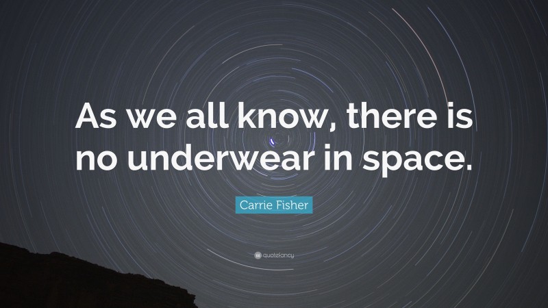 Carrie Fisher Quote: “As we all know, there is no underwear in space.”