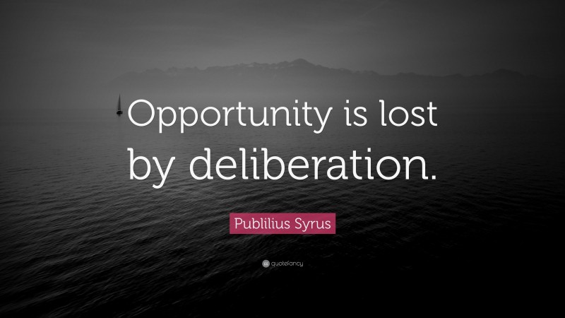 Publilius Syrus Quote: “Opportunity is lost by deliberation.”