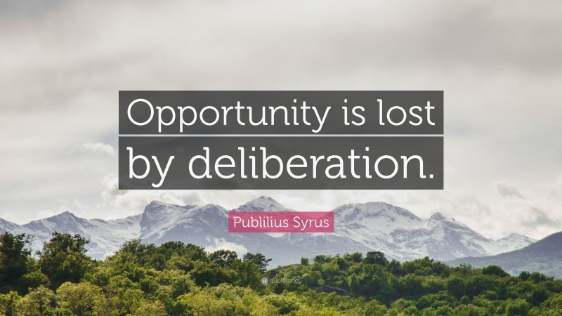 Publilius Syrus Quote: “Opportunity is lost by deliberation.”