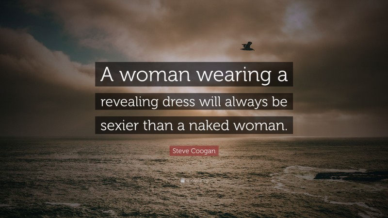 Steve Coogan Quote: “A woman wearing a revealing dress will always be sexier than a naked woman.”