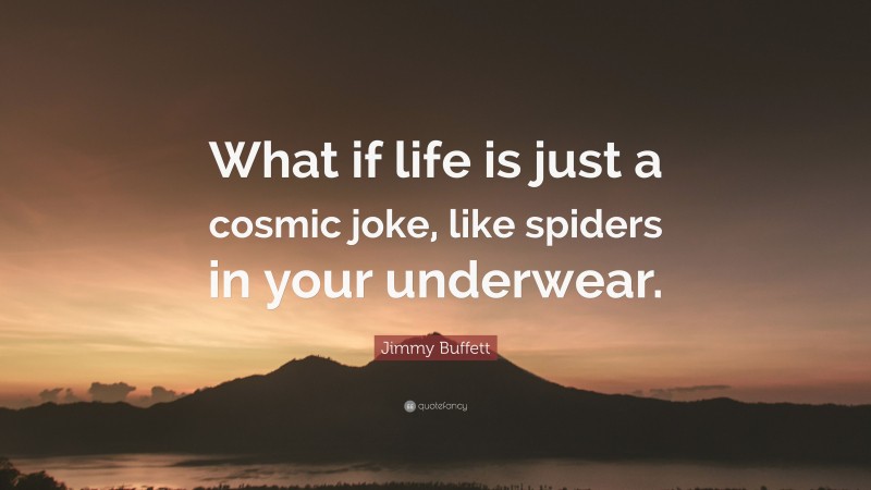 Jimmy Buffett Quote: “What if life is just a cosmic joke, like spiders in your underwear.”