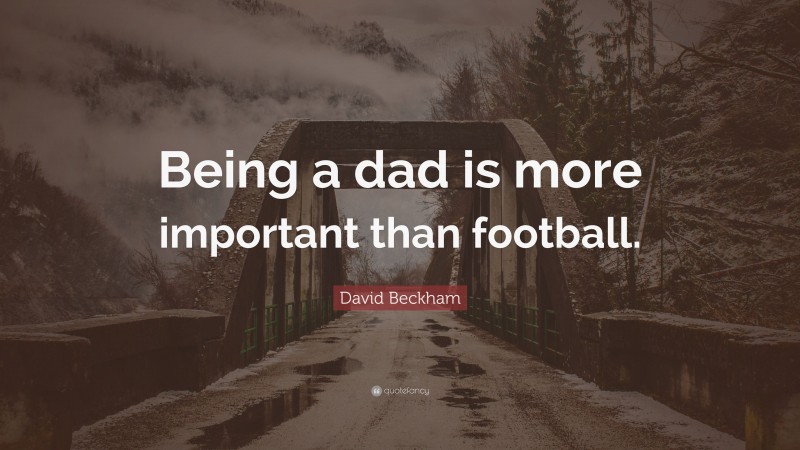 David Beckham Quote: “Being a dad is more important than football.”