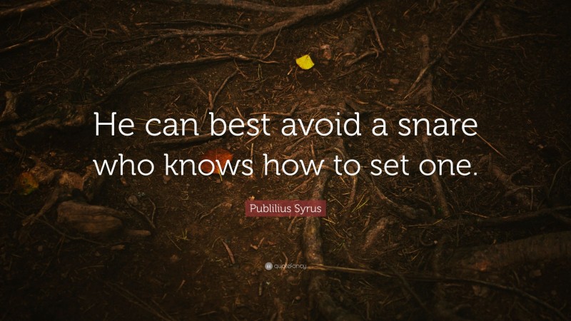 Publilius Syrus Quote: “He can best avoid a snare who knows how to set one.”