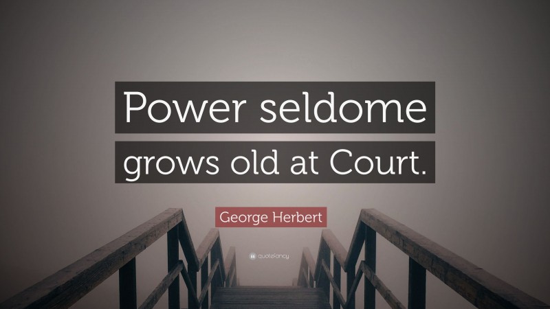 George Herbert Quote: “Power seldome grows old at Court.”