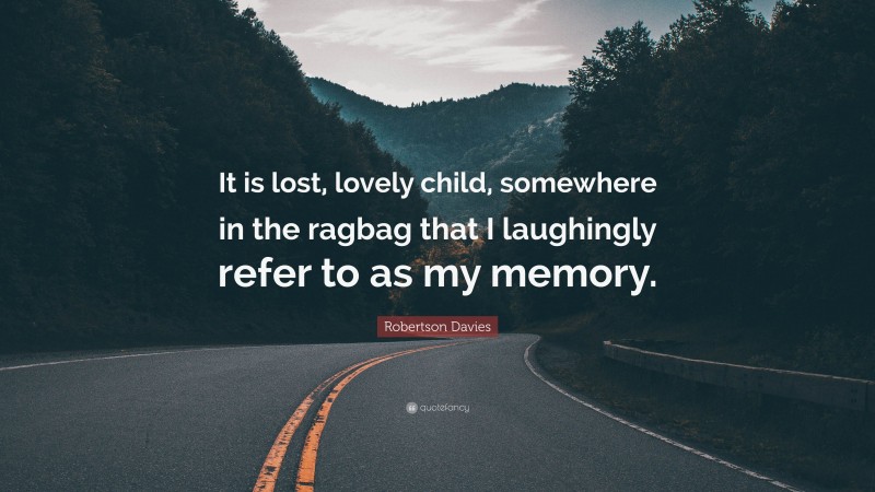 Robertson Davies Quote: “It is lost, lovely child, somewhere in the ragbag that I laughingly refer to as my memory.”