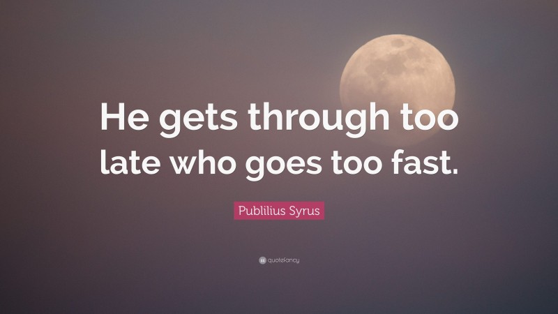 Publilius Syrus Quote: “He gets through too late who goes too fast.”
