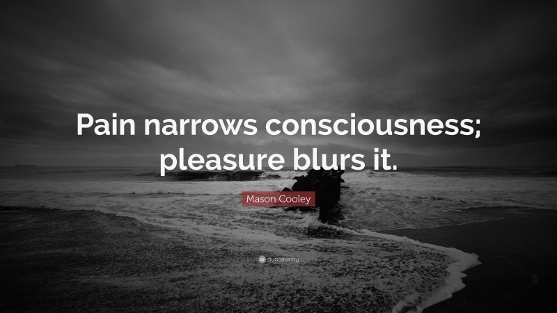 Mason Cooley Quote: “Pain narrows consciousness; pleasure blurs it.”