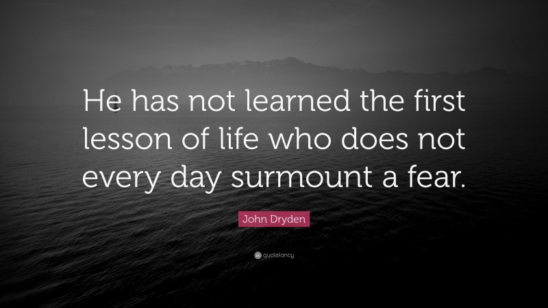 John Dryden Quote: “He has not learned the first lesson of life who does not every day surmount a fear.”