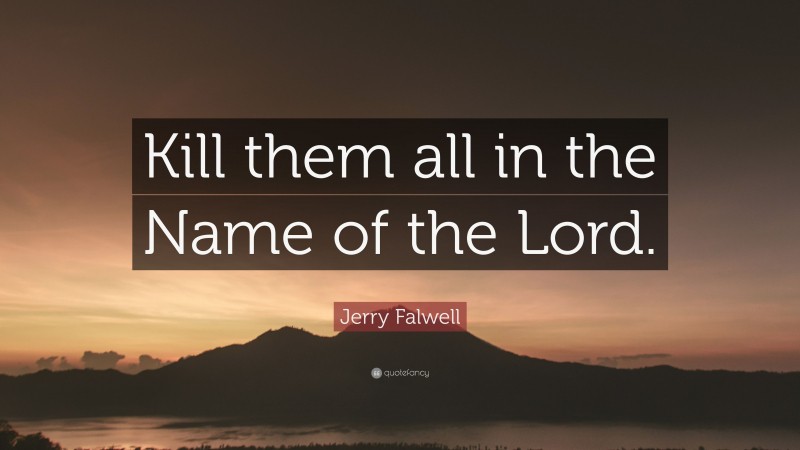 Jerry Falwell Quote: “Kill them all in the Name of the Lord.”