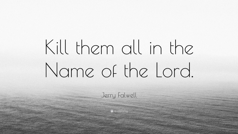 Jerry Falwell Quote: “Kill them all in the Name of the Lord.”