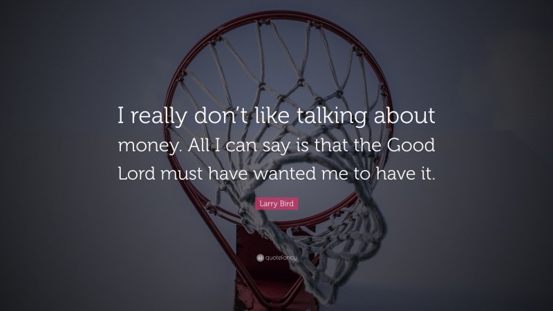 Larry Bird Quote: “I really don’t like talking about money. All I can say is that the Good Lord must have wanted me to have it.”