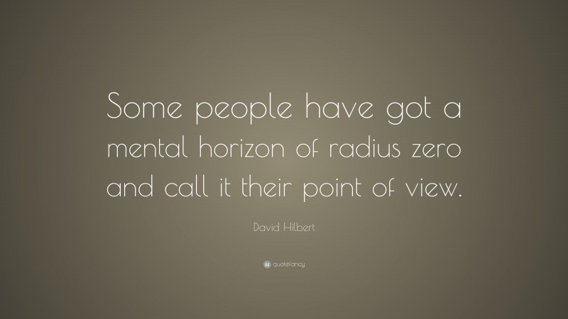 David Hilbert Quote: “Some people have got a mental horizon of radius zero and call it their point of view.”