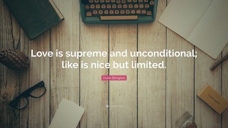 Duke Ellington Quote: “Love is supreme and unconditional; like is nice but limited.”