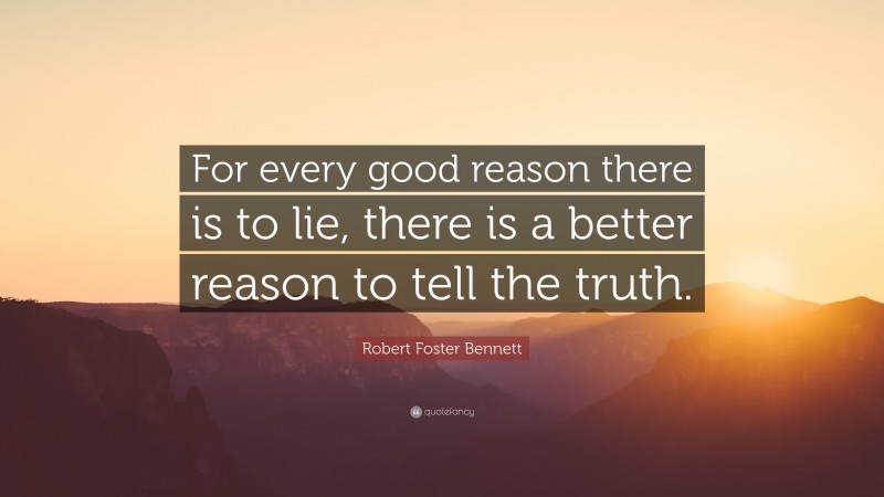 Robert Foster Bennett Quote: “For every good reason there is to lie, there is a better reason to tell the truth.”