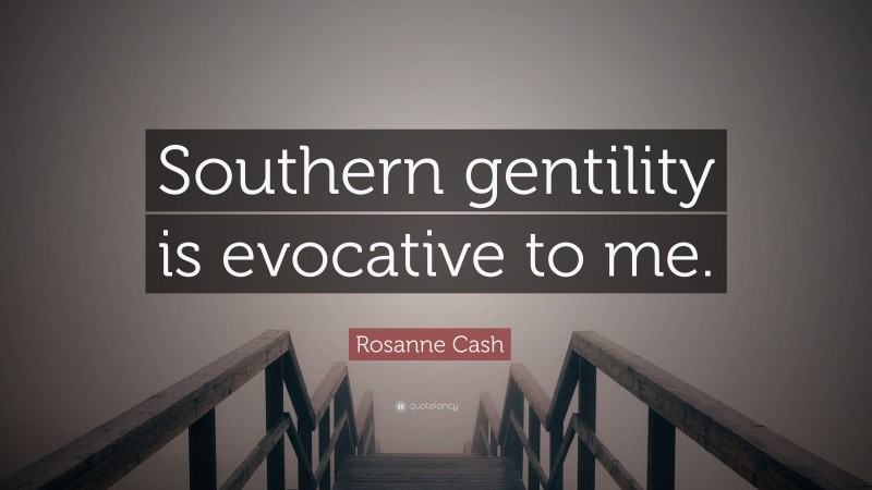 Rosanne Cash Quote: “Southern gentility is evocative to me.”