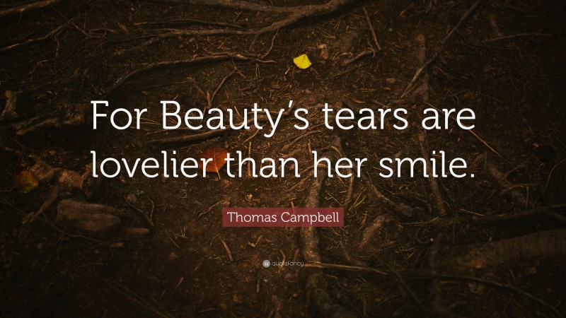 Thomas Campbell Quote: “For Beauty’s tears are lovelier than her smile.”