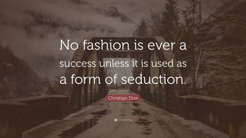 Christian Dior Quote: “No fashion is ever a success unless it is used as a form of seduction.”