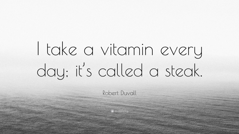 Robert Duvall Quote: “I take a vitamin every day; it’s called a steak.”