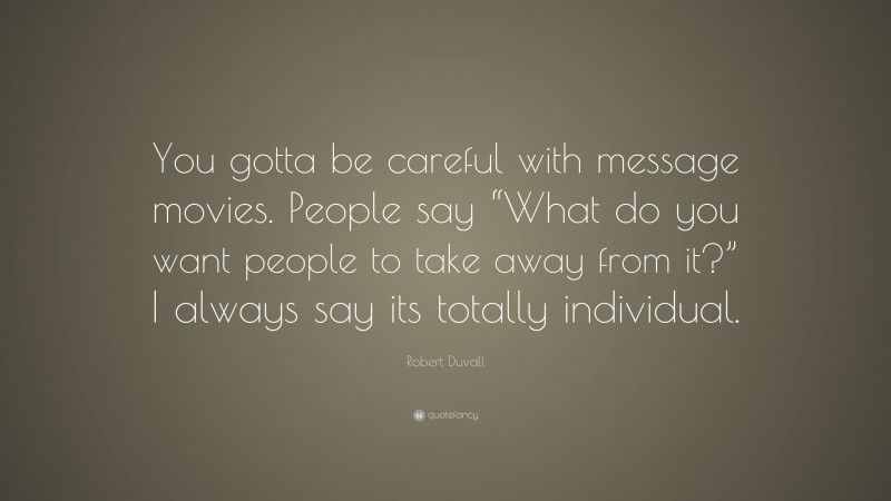 Robert Duvall Quote: “You gotta be careful with message movies. People say “What do you want people to take away from it?” I always say its totally individual.”
