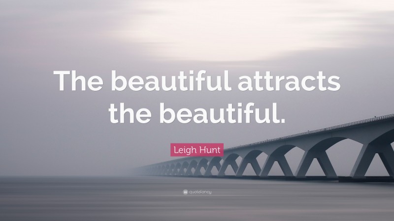 Leigh Hunt Quote: “The beautiful attracts the beautiful.”