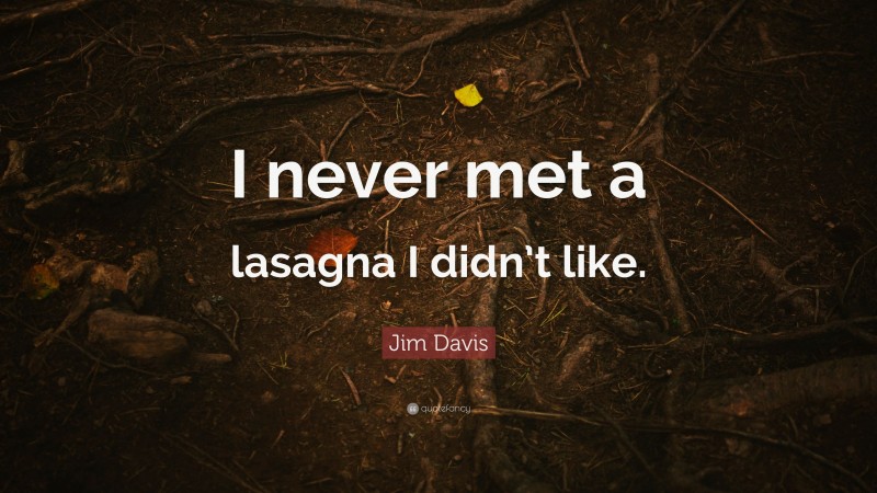 Jim Davis Quote: “I never met a lasagna I didn’t like.”