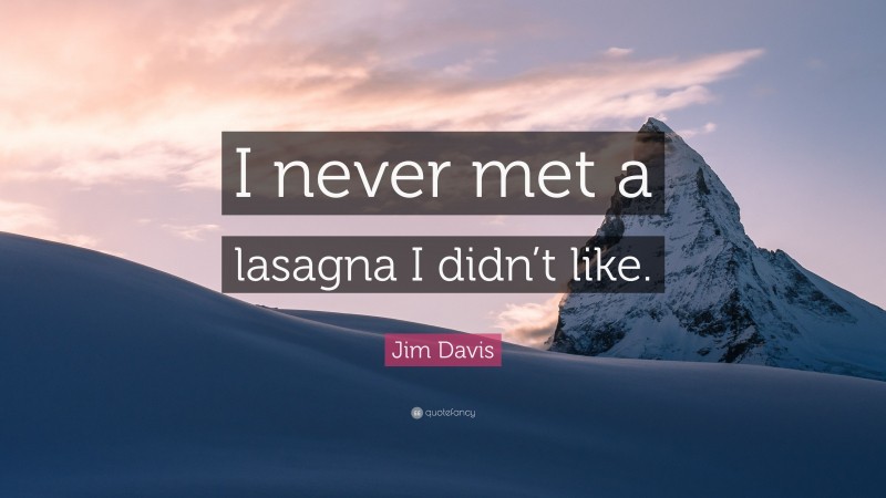 Jim Davis Quote: “I never met a lasagna I didn’t like.”
