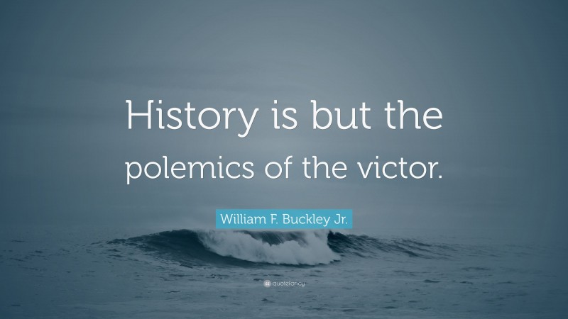 William F. Buckley Jr. Quote: “History is but the polemics of the victor.”