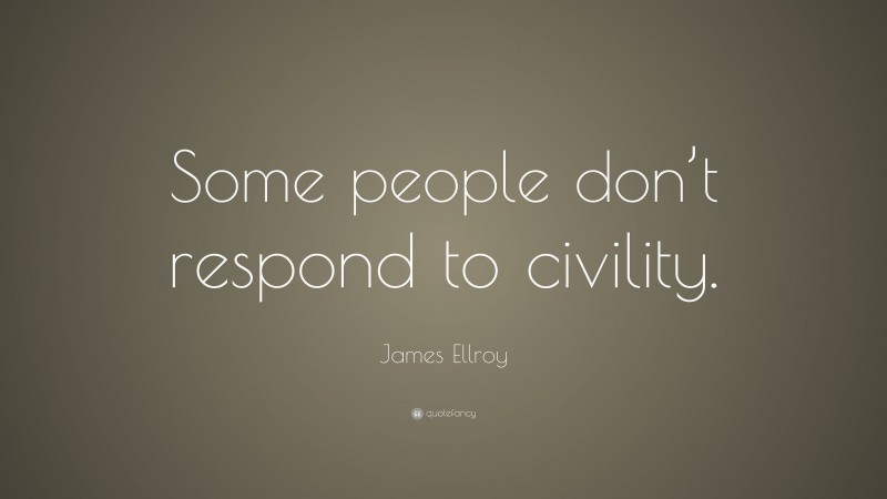 James Ellroy Quote: “Some people don’t respond to civility.”