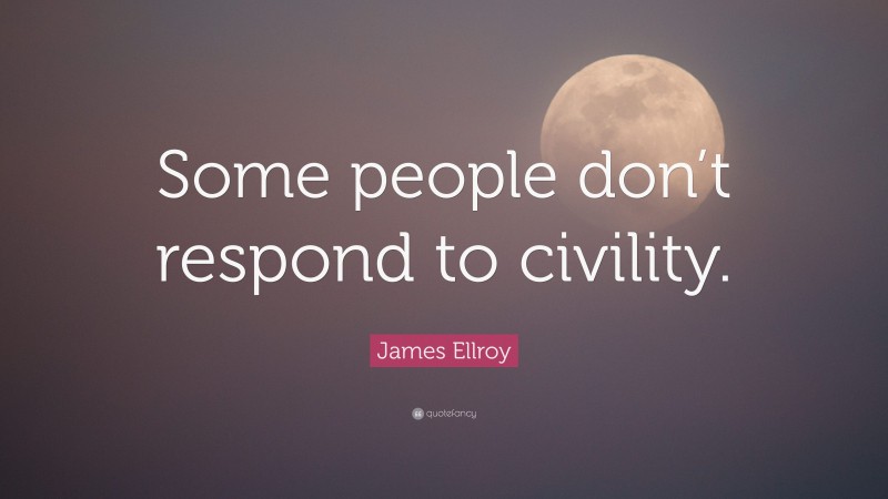 James Ellroy Quote: “Some people don’t respond to civility.”