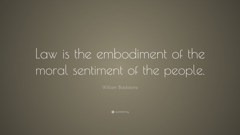 William Blackstone Quote: “Law is the embodiment of the moral sentiment of the people.”