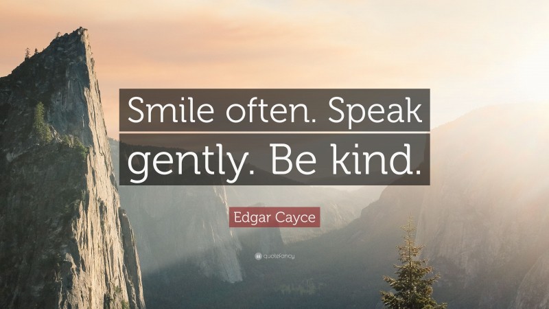 Edgar Cayce Quote: “Smile often. Speak gently. Be kind.”
