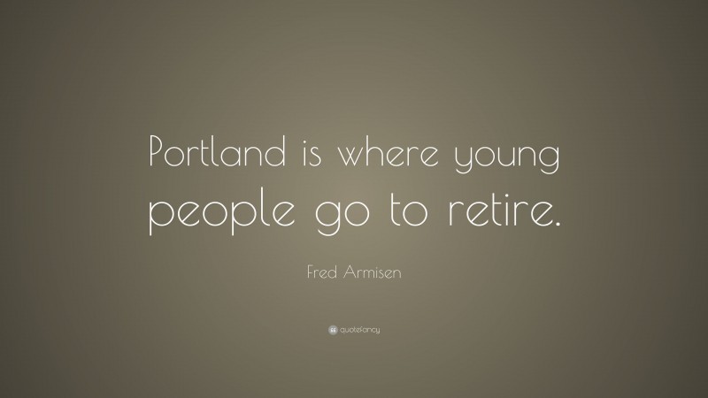 Fred Armisen Quote: “Portland is where young people go to retire.”