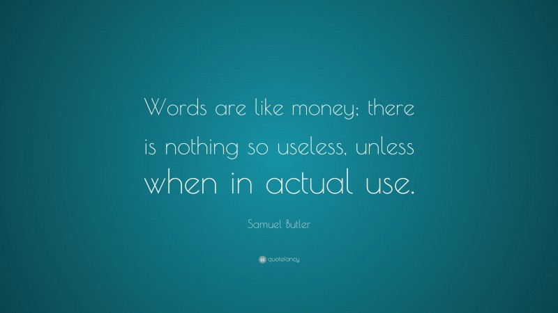 Samuel Butler Quote: “Words are like money; there is nothing so useless, unless when in actual use.”