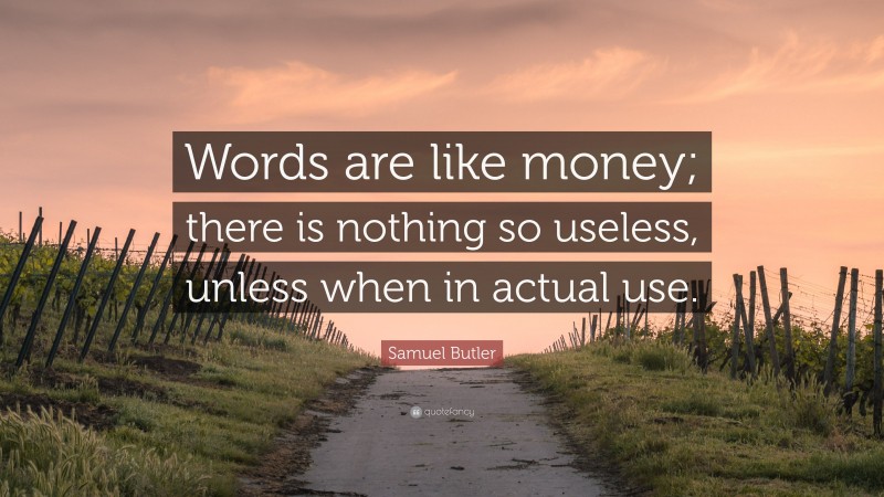 Samuel Butler Quote: “Words are like money; there is nothing so useless, unless when in actual use.”